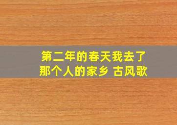 第二年的春天我去了那个人的家乡 古风歌